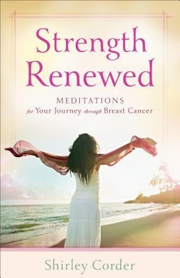 Strength Renewed: Meditations for Your Journey Through Breast Cancer by Corder, Shirley