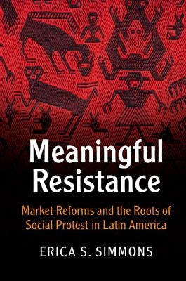 Meaningful Resistance: Market Reforms and the Roots of Social Protest in Latin America by Simmons, Erica S.