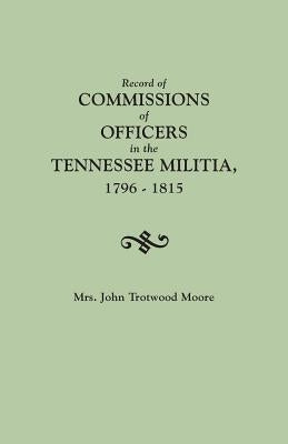 Record of Commissions of Officers in the Tennessee Militia, 1796-1815 by Moore, Mary Brown Daniel