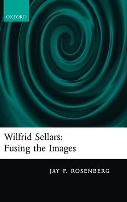 Wilfrid Sellars: Fusing the Images by Rosenberg, Jay F.