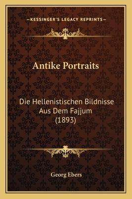 Antike Portraits: Die Hellenistischen Bildnisse Aus Dem Fajjum (1893) by Ebers, Georg