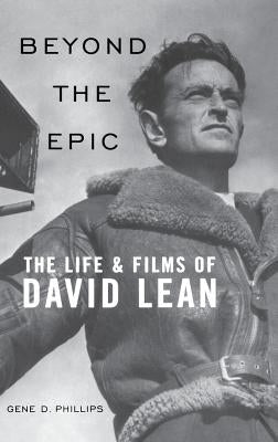 Beyond the Epic: The Life and Films of David Lean by Phillips, Gene D.