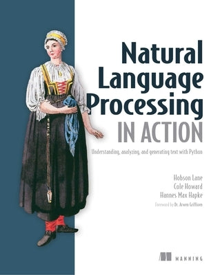 Natural Language Processing in Action: Understanding, Analyzing, and Generating Text with Python by Hobson Lane