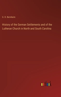 History of the German Settlements and of the Lutheran Church in North and South Carolina by Bernheim, G. D.