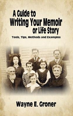 A Guide to Writing Your Memoir or Life Story: Tools, Tips, Methods, and Examples by Groner, Wayne E.
