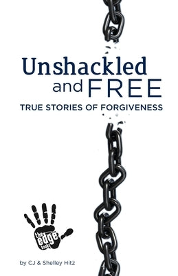 Unshackled and Free: True Stories of Forgiveness by Hitz, Shelley