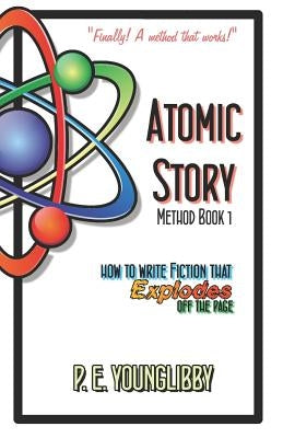 Atomic Story Method Book 1: How to Write Fiction that Explodes Off the Page by Younglibby, P. E.