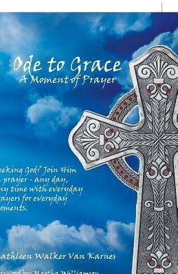 Ode to Grace a Moment of Prayer: Seeking God? Join Him in Prayer-Any Day, Any Time with Everyday Prayers for Everyday Moments by Van Karnes, Kathleen Walker