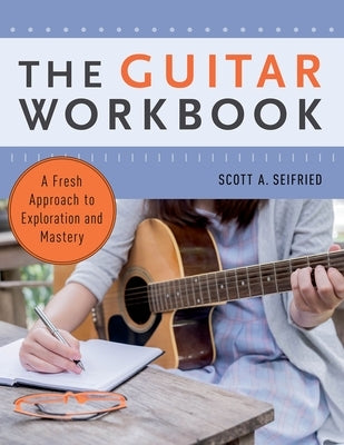 The Guitar Workbook: A Fresh Approach to Exploration and Mastery by Seifried, Scott