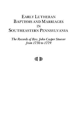 Early Lutheran Baptisms and Marriages in Southeastern Pennsylvania by Stoever, Johann Casper