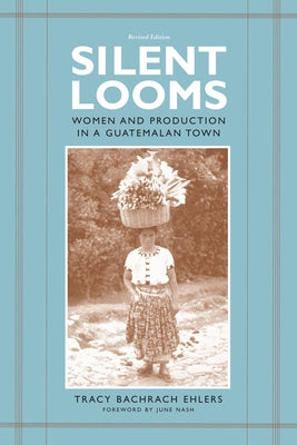 Silent Looms: Women and Production in a Guatemalan Town by Ehlers, Tracy Bachrach