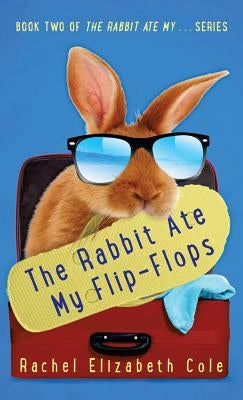 The Rabbit Ate My Flip-Flops by Cole, Rachel Elizabeth