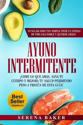 Ayuno Intermitente: ¡Come lo que Amas, Sana tu Cuerpo y Mejora tu Salud Perdiendo Peso a través de esta Guía!¡Nunca ha sido tan Simple Viv by Baker, Serena