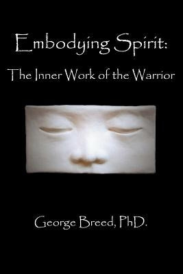 Embodying Spirit: The Inner Work of the Warrior by Breed, George