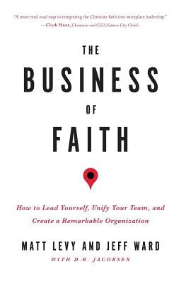 The Business of Faith: How to Lead Yourself, Unify Your Team and Create a Remarkable Organization by Ward, Jeff