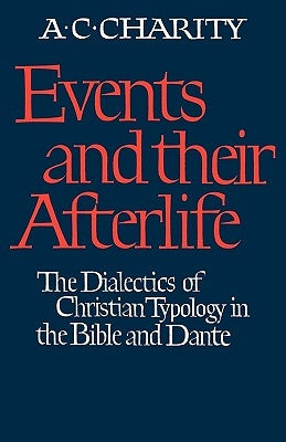 Events and Their Afterlife: The Dialectics of Christian Typology in the Bible and Dante by Charity, Alan C.