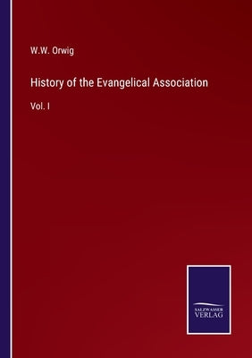 History of the Evangelical Association: Vol. I by Orwig, W. W.