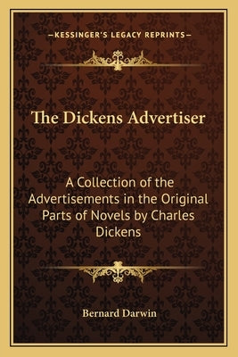 The Dickens Advertiser: A Collection of the Advertisements in the Original Parts of Novels by Charles Dickens by Darwin, Bernard