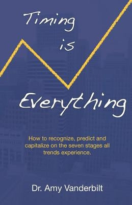 Timing Is Everything - How to Recognize, Predict and Capitalize on the Seven Stages All Trends Experience [Paperback] by Vanderbilt, Amy