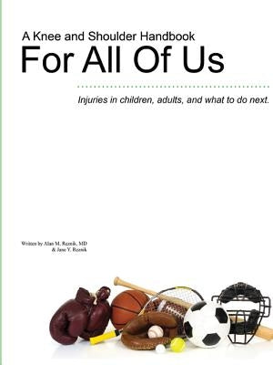 A Knee and Shoulder Handbook For All Of Us - Injuries in children, adults, and what to do next. by Reznik, MD Alan M.