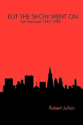 BUT THE SHOW WENT ON - San Francisco 1987-1988 by Julian, Robert