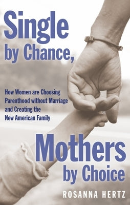 Single by Chance, Mothers by Choice: How Women Are Choosing Parenthood Without Marriage and Creating the New American Family by Hertz, Rosanna