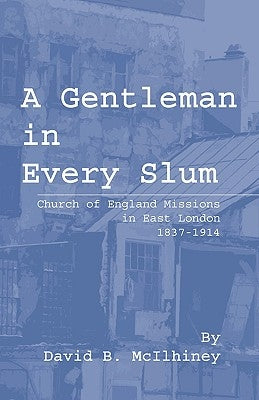A Gentleman in Every Slum: Church of England Missions in East London, 1837-1914 by McIlhiney, David Brown