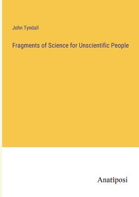 Fragments of Science for Unscientific People by Tyndall, John
