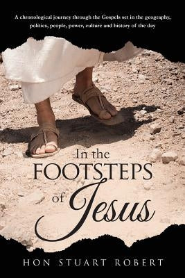 In the Footsteps of Jesus: A chronological journey through the gospels set in the geography, politics, people, power, culture and history of the by Robert, Stuart