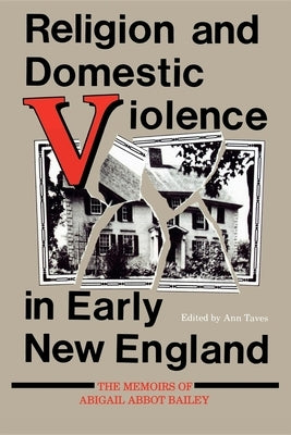 Religion and Domestic Violence in Early New England: The Memoirs of Abigail Abbot Bailey by Taves, Ann