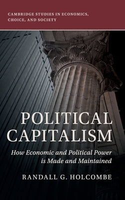 Political Capitalism: How Economic and Political Power Is Made and Maintained by Holcombe, Randall G.