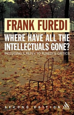 Where Have All the Intellectuals Gone? 2nd Edition: Confronting 21st Century Philistinism by Furedi, Frank