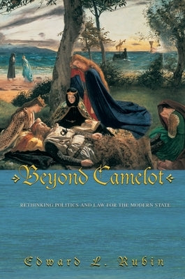 Beyond Camelot: Rethinking Politics and Law for the Modern State by Rubin, Edward L.