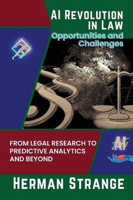 AI Revolution in Law-Opportunities and Challenges: From Legal Research to Predictive Analytics and Beyond by Strange, Herman