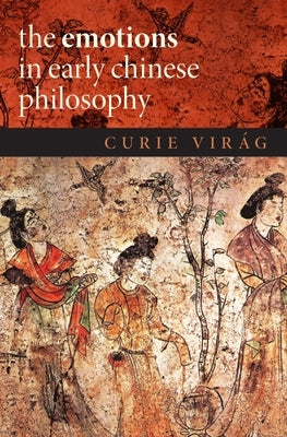 The Emotions in Early Chinese Philosophy by Virág, Curie