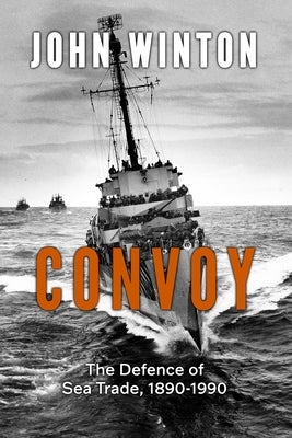 Convoy: The Defence of Sea Trade 1890-1990 by Winton, John