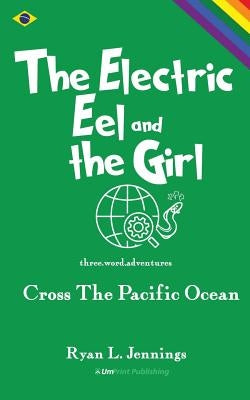 The Electric Eel and The Girl: Cross The Pacific Ocean by Jennings, Ryan L.