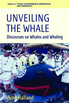 Unveiling the Whale: Discourses on Whales and Whaling by Kalland, Arne