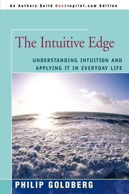 The Intuitive Edge: Understanding Intuition and Applying It in Everyday Life by Goldberg, Philip