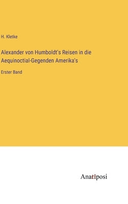 Alexander von Humboldt's Reisen in die Aequinoctial-Gegenden Amerika's: Erster Band by Kletke, H.