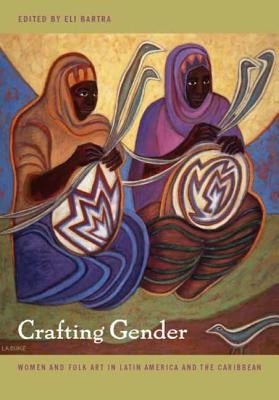 Crafting Gender: Women and Folk Art in Latin America and the Caribbean by Bartra, Eli