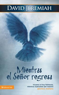 Mientras El Señor Regresa: Vivamos El Hoy Fielmente, Mientras Esperamos Por Nuestro Glorioso Mañana by Jeremiah, David