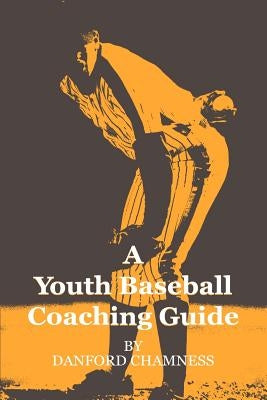 A Youth Baseball Coaching Guide by Chamness, Danford