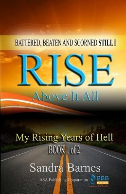 Battered, Beaten and Scorned Still I Rise Above It All: My Rising Years of Hell (Book 1 of 2) by Barnes, Sandra