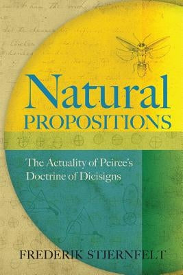 Natural Propositions: The Actuality of Peirce's Doctrine of Dicisigns by Stjernfelt, Frederik