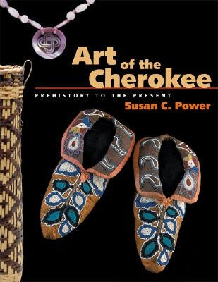 Art of the Cherokee: Prehistory to the Present by Power, Susan C.