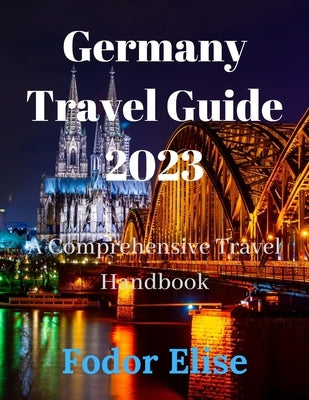 Germany Travel Guide 2023: A Comprehensive Travel Handbook. by Elise, Fodor
