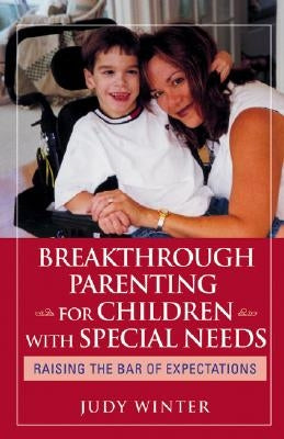 Breakthrough Parenting for Children with Special Needs: Raising the Bar of Expectations by Winter, Judy