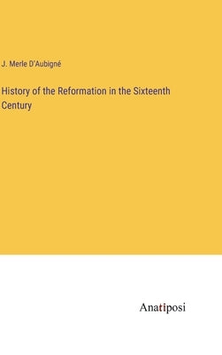 History of the Reformation in the Sixteenth Century by D'Aubigné, J. Merle