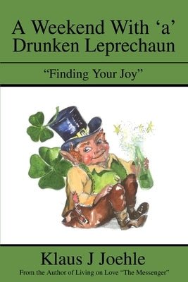 A Weekend With 'a' Drunken Leprechaun: Finding Your Joy by Joehle, Klaus J.